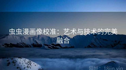 虫虫漫画像校准：艺术与技术的完美融合