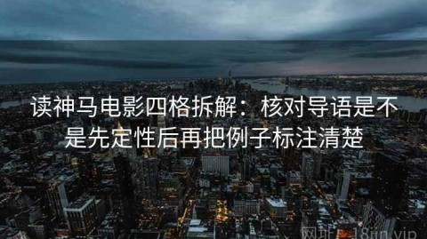 读神马电影四格拆解：核对导语是不是先定性后再把例子标注清楚