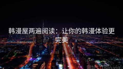 韩漫屋两遍阅读：让你的韩漫体验更完美