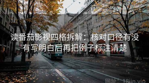 读番茄影视四格拆解：核对口径有没有写明白后再把例子标注清楚