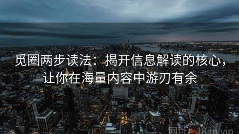 觅圈两步读法：揭开信息解读的核心，让你在海量内容中游刃有余