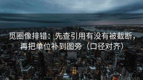 觅圈像排错：先查引用有没有被截断，再把单位补到图旁（口径对齐）