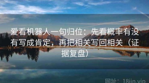 爱看机器人一句归位：先看概率有没有写成肯定，再把相关写回相关（证据复盘）