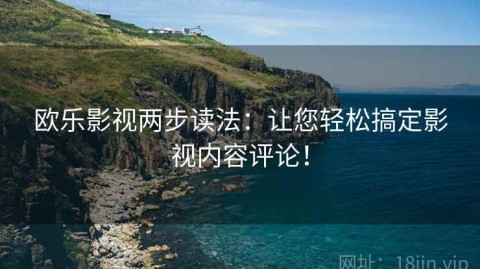 欧乐影视两步读法：让您轻松搞定影视内容评论！