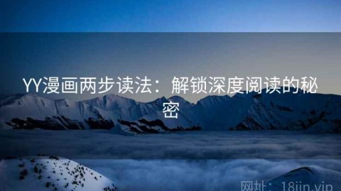 YY漫画两步读法：解锁深度阅读的秘密