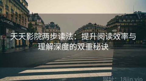 天天影院两步读法：提升阅读效率与理解深度的双重秘诀