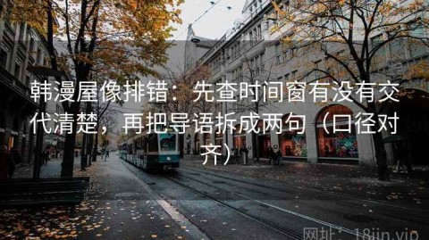 韩漫屋像排错：先查时间窗有没有交代清楚，再把导语拆成两句（口径对齐）