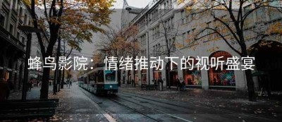 蜂鸟影院：情绪推动下的视听盛宴