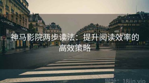 神马影院两步读法：提升阅读效率的高效策略
