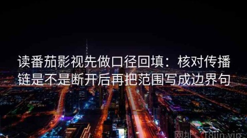 读番茄影视先做口径回填：核对传播链是不是断开后再把范围写成边界句