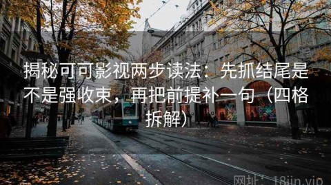 揭秘可可影视两步读法：先抓结尾是不是强收束，再把前提补一句（四格拆解）