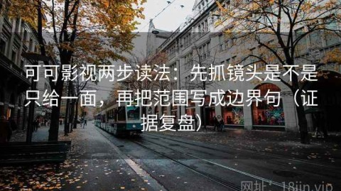 可可影视两步读法：先抓镜头是不是只给一面，再把范围写成边界句（证据复盘）