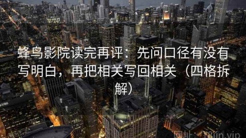蜂鸟影院读完再评：先问口径有没有写明白，再把相关写回相关（四格拆解）