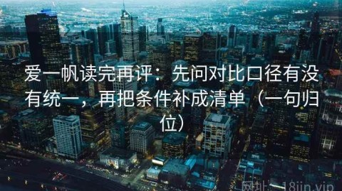 爱一帆读完再评：先问对比口径有没有统一，再把条件补成清单（一句归位）