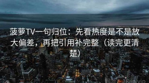 菠萝TV一句归位：先看热度是不是放大偏差，再把引用补完整（读完更清楚）