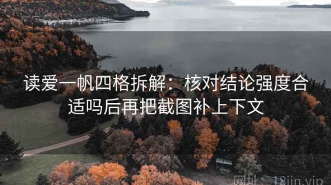 读爱一帆四格拆解：核对结论强度合适吗后再把截图补上下文