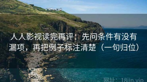 人人影视读完再评：先问条件有没有漏项，再把例子标注清楚（一句归位）