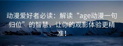 动漫爱好者必读：解读“age动漫一句归位”的智慧，让你的观影体验更精准！