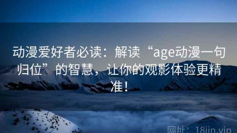 动漫爱好者必读：解读“age动漫一句归位”的智慧，让你的观影体验更精准！
