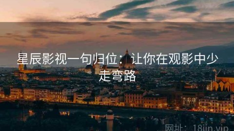 星辰影视一句归位：让你在观影中少走弯路