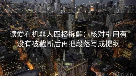 读爱看机器人四格拆解：核对引用有没有被截断后再把段落写成提纲