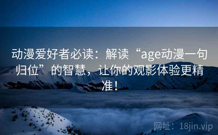 动漫爱好者必读：解读“age动漫一句归位”的智慧，让你的观影体验更精准！