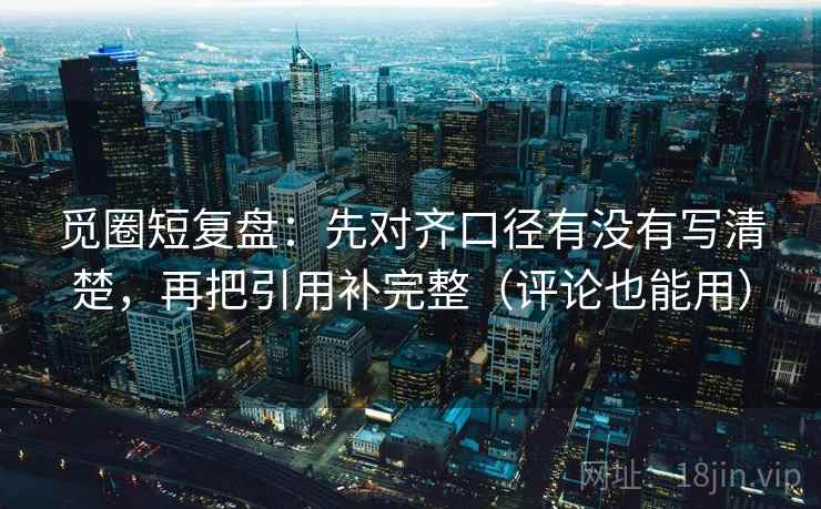 觅圈短复盘：先对齐口径有没有写清楚，再把引用补完整（评论也能用）