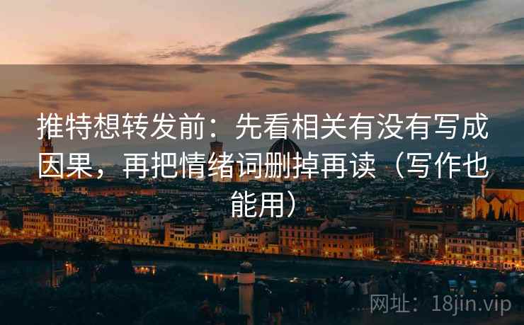 推特想转发前：先看相关有没有写成因果，再把情绪词删掉再读（写作也能用）
