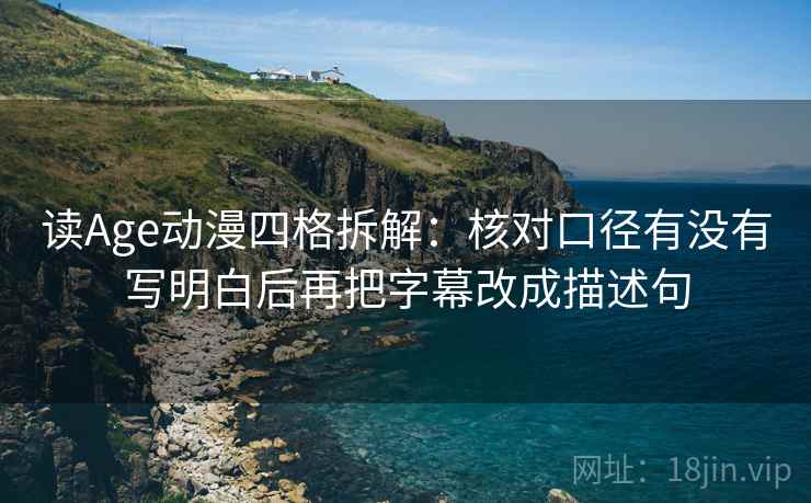 读Age动漫四格拆解:核对口径有没有写明白后再把字幕改成描述句 读Age动漫四格拆解:核对口径有没有写明白后再把字幕改成描述句