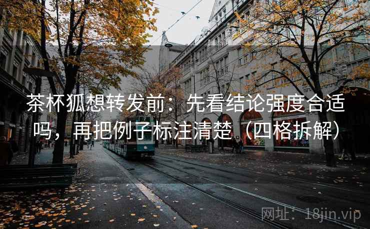 茶杯狐想转发前:先看结论强度合适吗,再把例子标注清楚(四格拆解) 茶杯狐想转发前:先看结论强度合适吗,再把例子标注清楚(四格拆解)