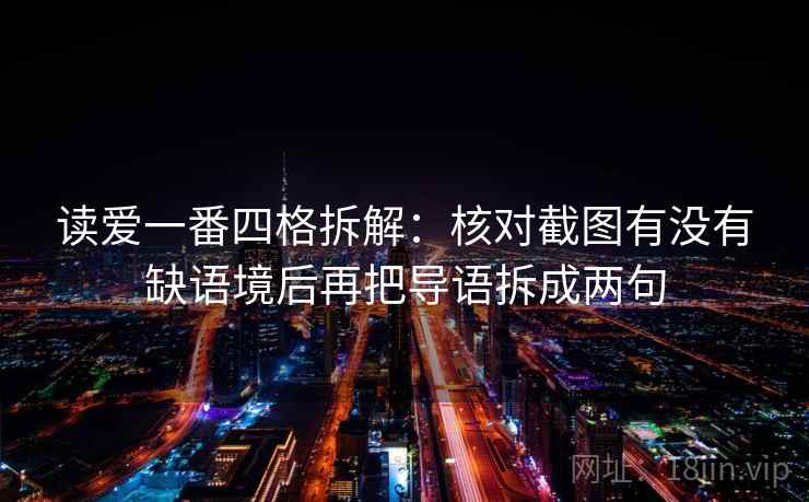 读爱一番四格拆解：核对截图有没有缺语境后再把导语拆成两句