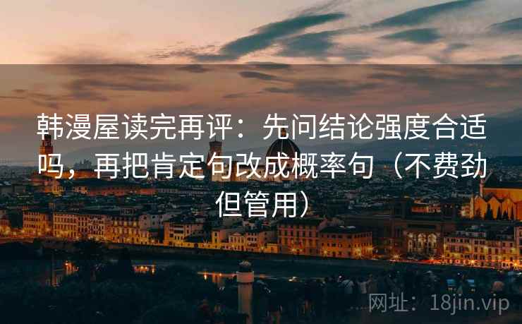 韩漫屋读完再评：先问结论强度合适吗，再把肯定句改成概率句（不费劲但管用）