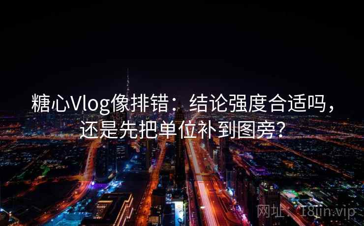 糖心Vlog像排错：结论强度合适吗，还是先把单位补到图旁？