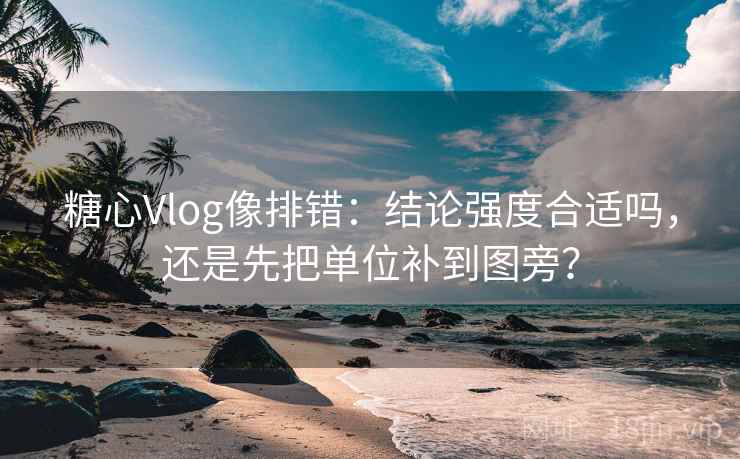 糖心Vlog像排错：结论强度合适吗，还是先把单位补到图旁？