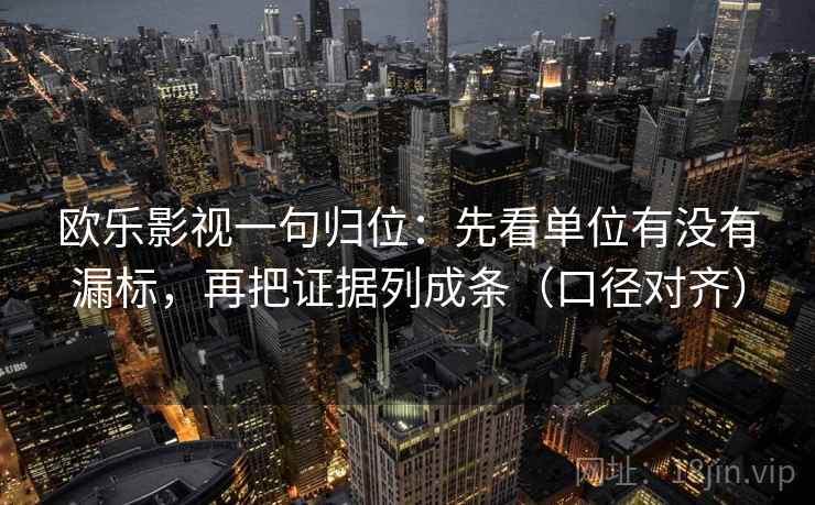 欧乐影视一句归位：先看单位有没有漏标，再把证据列成条（口径对齐）