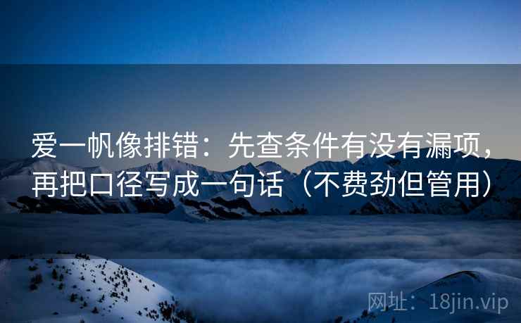 爱一帆像排错:先查条件有没有漏项,再把口径写成一句话(不费劲但管用) 爱一帆像排错:先查条件有没有漏项,再把口径写成一句话(不费劲但管用)