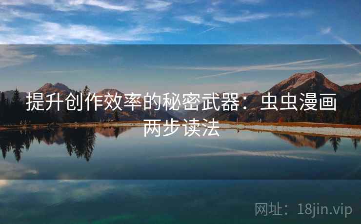 提升创作效率的秘密武器:虫虫漫画两步读法 提升创作效率的秘密武器:虫虫漫画两步读法