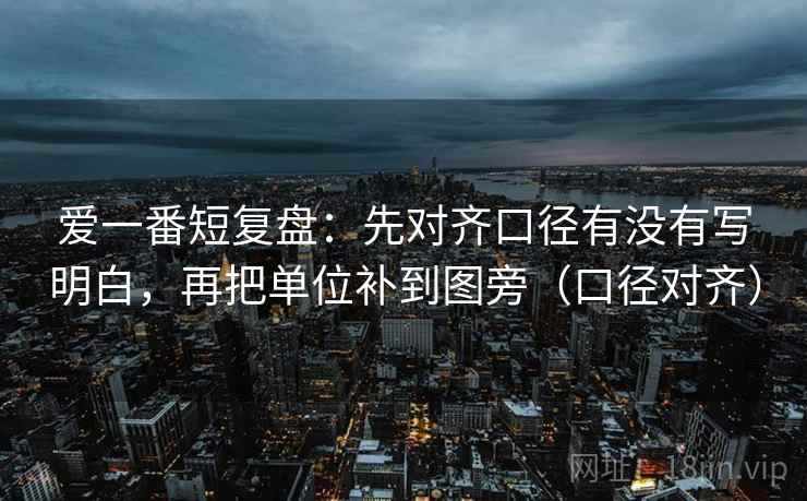 爱一番短复盘:先对齐口径有没有写明白,再把单位补到图旁(口径对齐) 爱一番短复盘:先对齐口径有没有写明白,再把单位补到图旁(口径对齐)