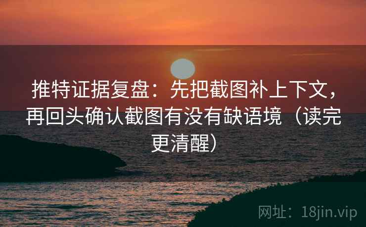 推特证据复盘:先把截图补上下文,再回头确认截图有没有缺语境(读完更清醒) 推特证据复盘:先把截图补上下文,再回头确认截图有没有缺语境(读完更清醒)