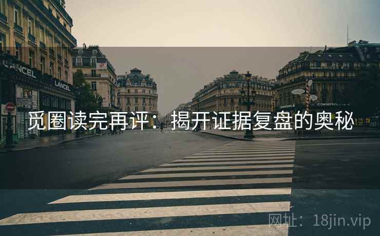 觅圈读完再评:揭开证据复盘的奥秘 觅圈读完再评:揭开证据复盘的奥秘