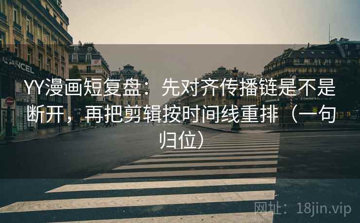 YY漫画短复盘:先对齐传播链是不是断开,再把剪辑按时间线重排(一句归位) YY漫画短复盘:先对齐传播链是不是断开,再把剪辑按时间线重排(一句归位)