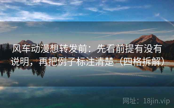 风车动漫想转发前:先看前提有没有说明,再把例子标注清楚(四格拆解) 风车动漫想转发前:先看前提有没有说明,再把例子标注清楚(四格拆解)