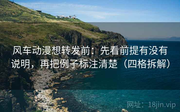 风车动漫想转发前:先看前提有没有说明,再把例子标注清楚(四格拆解) 风车动漫想转发前:先看前提有没有说明,再把例子标注清楚(四格拆解)