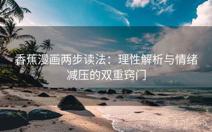 香蕉漫画两步读法:理性解析与情绪减压的双重窍门 香蕉漫画两步读法:理性解析与情绪减压的双重窍门