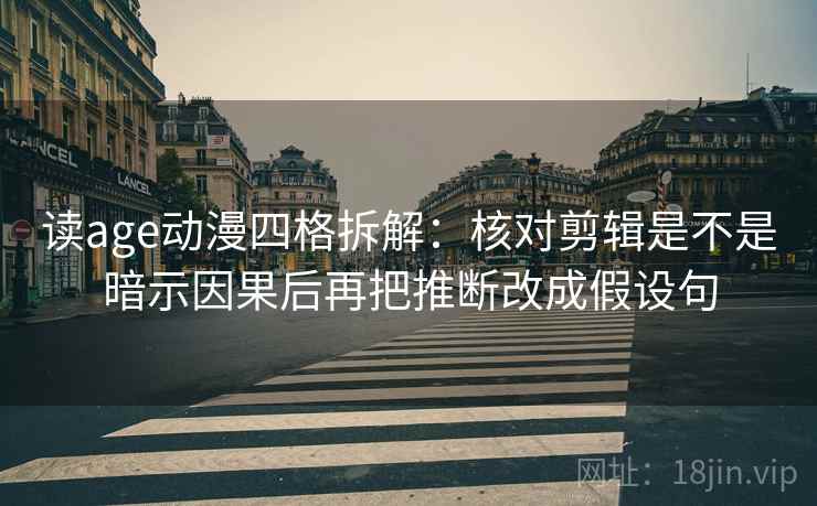 读age动漫四格拆解：核对剪辑是不是暗示因果后再把推断改成假设句