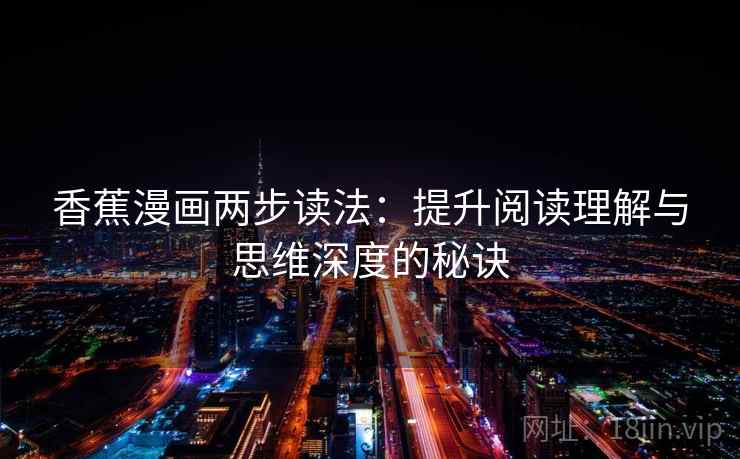 香蕉漫画两步读法:提升阅读理解与思维深度的秘诀 香蕉漫画两步读法:提升阅读理解与思维深度的秘诀