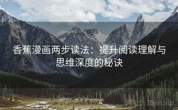 香蕉漫画两步读法:提升阅读理解与思维深度的秘诀 香蕉漫画两步读法:提升阅读理解与思维深度的秘诀