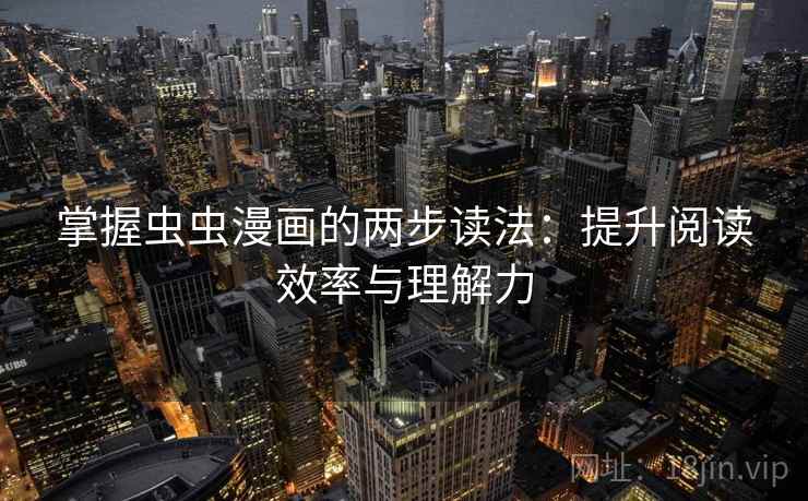掌握虫虫漫画的两步读法:提升阅读效率与理解力 掌握虫虫漫画的两步读法:提升阅读效率与理解力