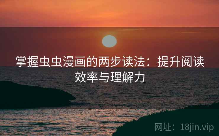掌握虫虫漫画的两步读法:提升阅读效率与理解力 掌握虫虫漫画的两步读法:提升阅读效率与理解力