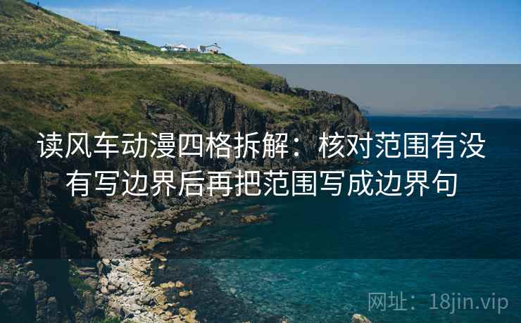 读风车动漫四格拆解:核对范围有没有写边界后再把范围写成边界句 读风车动漫四格拆解:核对范围有没有写边界后再把范围写成边界句